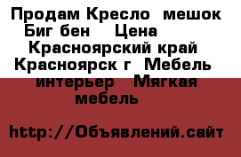  Продам Кресло- мешок “ Биг бен“ › Цена ­ 2 000 - Красноярский край, Красноярск г. Мебель, интерьер » Мягкая мебель   